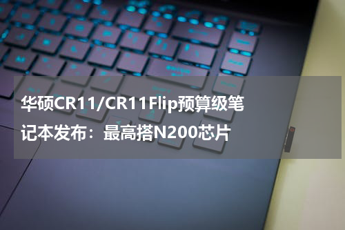 华硕CR11/CR11Flip预算级笔记本发布：最高搭N200芯片