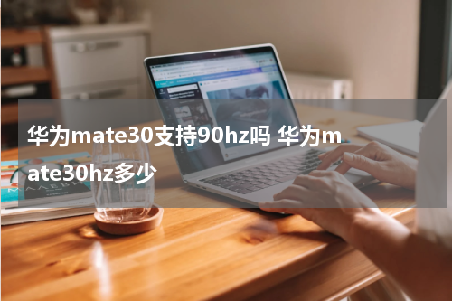 华为mate30支持90hz吗 华为mate30hz多少