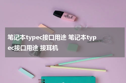笔记本typec接口用途 笔记本typec接口用途 接耳机