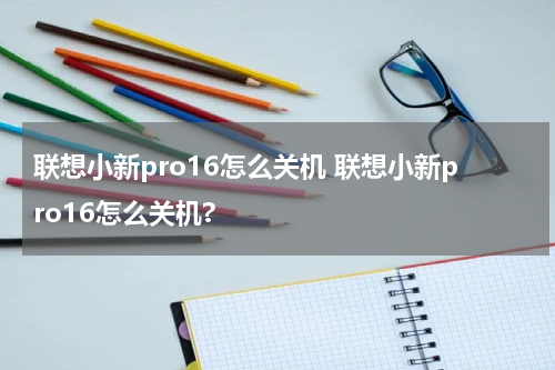 联想小新pro16怎么关机 联想小新pro16怎么关机?