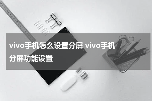 vivo手机怎么设置分屏 vivo手机分屏功能设置