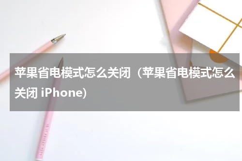 苹果省电模式怎么关闭（苹果省电模式怎么关闭 iPhone）
