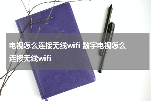 电视怎么连接无线wifi 数字电视怎么连接无线wifi