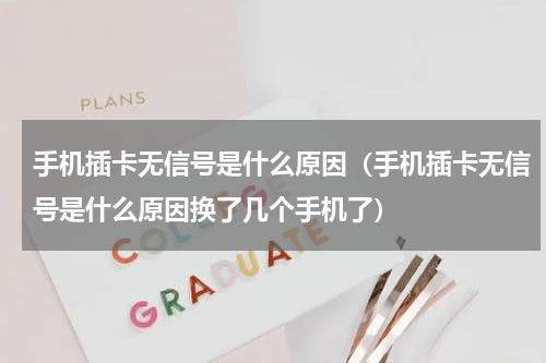 手机插卡无信号是什么原因（手机插卡无信号是什么原因换了几个手机了）