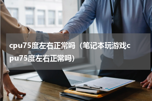 cpu75度左右正常吗（笔记本玩游戏cpu75度左右正常吗）