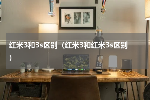 红米3和3s区别（红米3和红米3s区别）