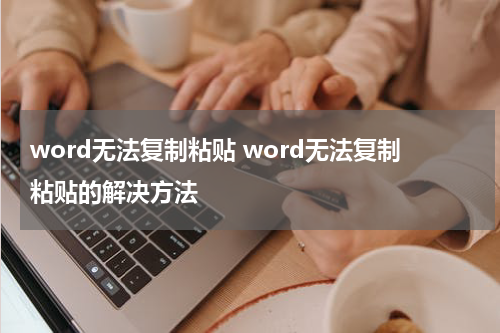 word无法复制粘贴 word无法复制粘贴的解决方法