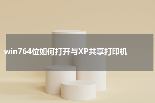 win764位如何打开与XP共享打印机