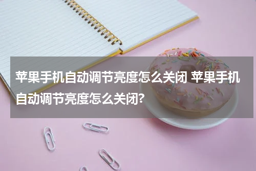 苹果手机自动调节亮度怎么关闭 苹果手机自动调节亮度怎么关闭?