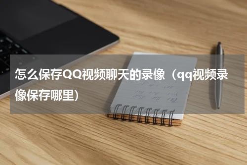 怎么保存QQ视频聊天的录像（qq视频录像保存哪里）