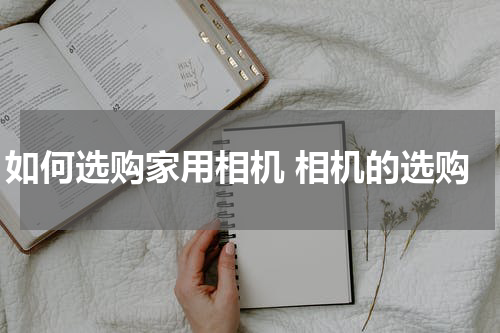 如何选购家用相机 相机的选购