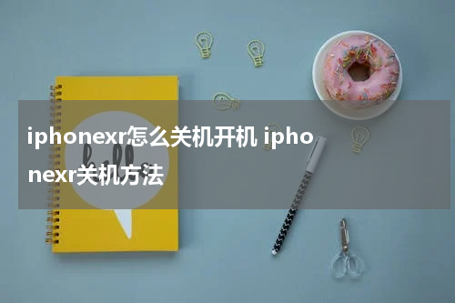 iphonexr怎么关机开机 iphonexr关机方法