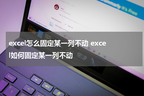 excel怎么固定某一列不动 excel如何固定某一列不动