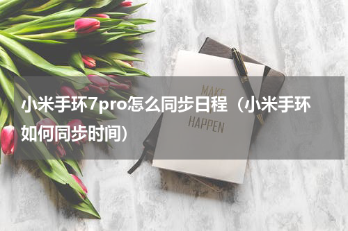 小米手环7pro怎么同步日程（小米手环如何同步时间）