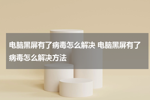 电脑黑屏有了病毒怎么解决 电脑黑屏有了病毒怎么解决方法