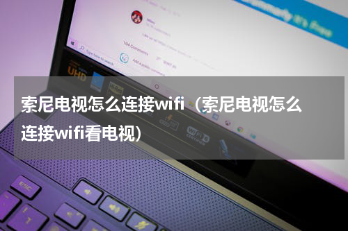 索尼电视怎么连接wifi（索尼电视怎么连接wifi看电视）