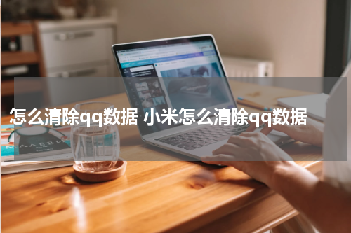 怎么清除qq数据 小米怎么清除qq数据