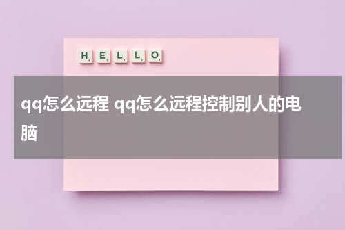 qq怎么远程 qq怎么远程控制别人的电脑