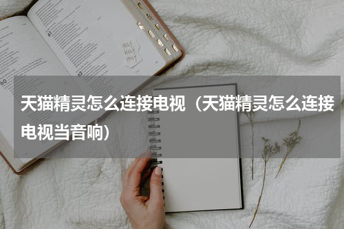 天猫精灵怎么连接电视（天猫精灵怎么连接电视当音响）