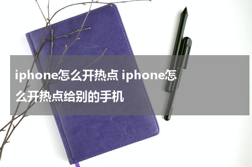 iphone怎么开热点 iphone怎么开热点给别的手机