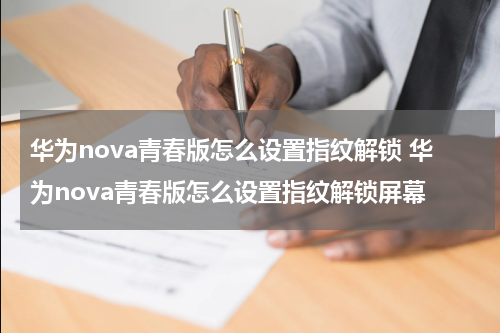 华为nova青春版怎么设置指纹解锁 华为nova青春版怎么设置指纹解锁屏幕