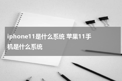 iphone11是什么系统 苹果11手机是什么系统