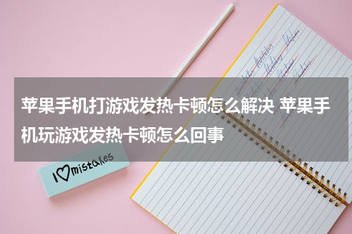 苹果手机打游戏发热卡顿怎么解决 苹果手机玩游戏发热卡顿怎么回事
