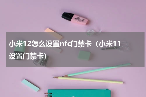 小米12怎么设置nfc门禁卡（小米11设置门禁卡）