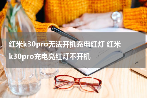 红米k30pro无法开机充电红灯 红米k30pro充电亮红灯不开机