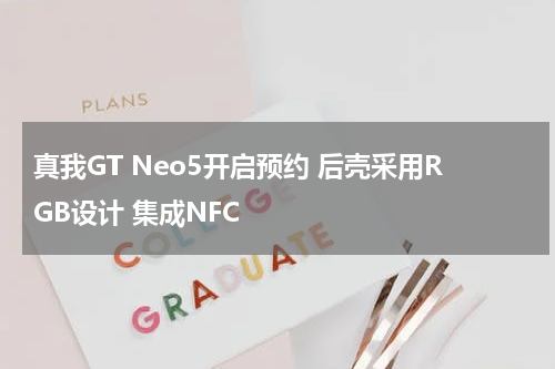 真我GT Neo5开启预约 后壳采用RGB设计 集成NFC