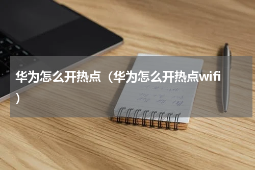 华为怎么开热点（华为怎么开热点wifi）