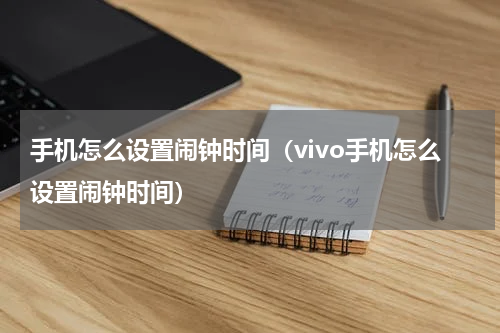 手机怎么设置闹钟时间（vivo手机怎么设置闹钟时间）