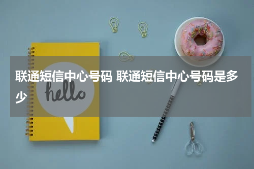 联通短信中心号码 联通短信中心号码是多少