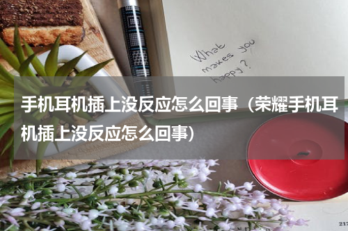 手机耳机插上没反应怎么回事（荣耀手机耳机插上没反应怎么回事）
