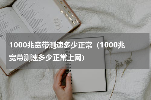 1000兆宽带测速多少正常（1000兆宽带测速多少正常上网）