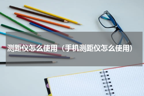 测距仪怎么使用（手机测距仪怎么使用）