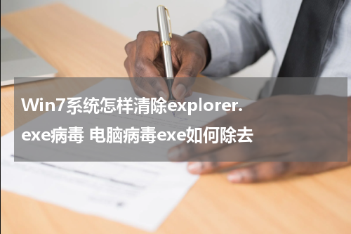 Win7系统怎样清除explorer.exe病毒 电脑病毒exe如何除去