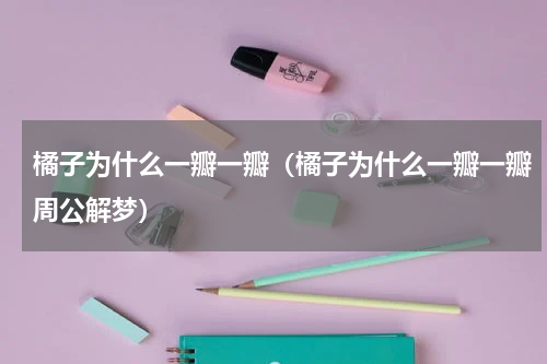 橘子为什么一瓣一瓣（橘子为什么一瓣一瓣周公解梦）
