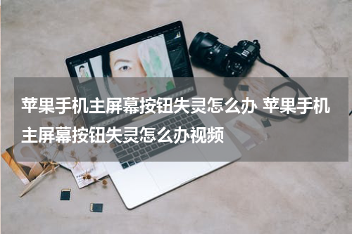 苹果手机主屏幕按钮失灵怎么办 苹果手机主屏幕按钮失灵怎么办视频
