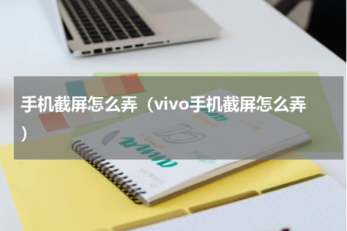 手机截屏怎么弄（vivo手机截屏怎么弄）