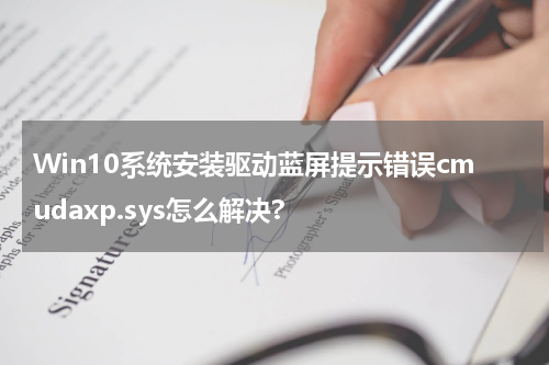 Win10系统安装驱动蓝屏提示错误cmudaxp.sys怎么解决?