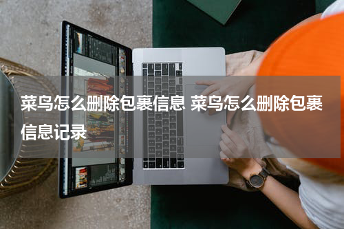 菜鸟怎么删除包裹信息 菜鸟怎么删除包裹信息记录