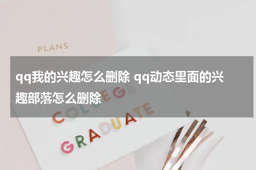 qq我的兴趣怎么删除 qq动态里面的兴趣部落怎么删除