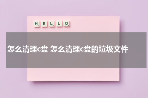 怎么清理c盘 怎么清理c盘的垃圾文件