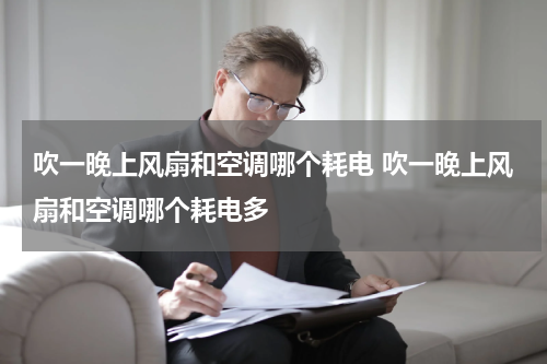 吹一晚上风扇和空调哪个耗电 吹一晚上风扇和空调哪个耗电多