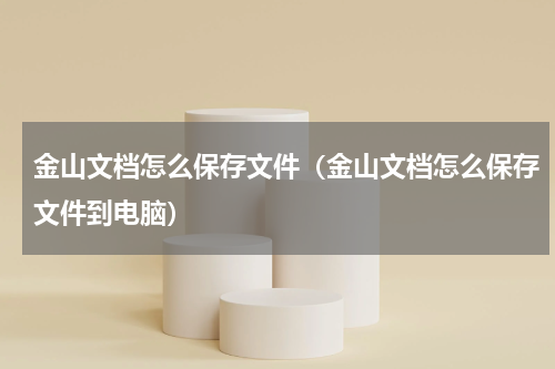 金山文档怎么保存文件（金山文档怎么保存文件到电脑）