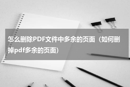 怎么删除PDF文件中多余的页面（如何删掉pdf多余的页面）