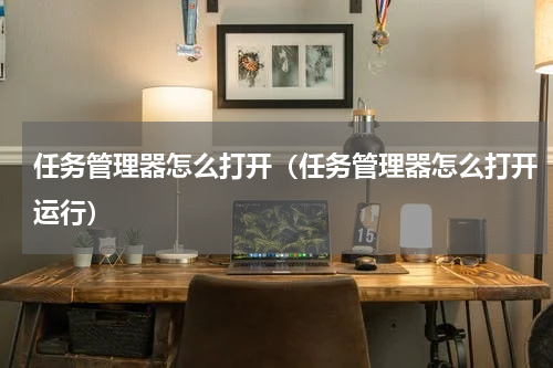 任务管理器怎么打开（任务管理器怎么打开运行）