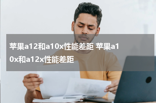 苹果a12和a10x性能差距 苹果a10x和a12x性能差距