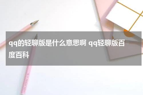 qq的轻聊版是什么意思啊 qq轻聊版百度百科